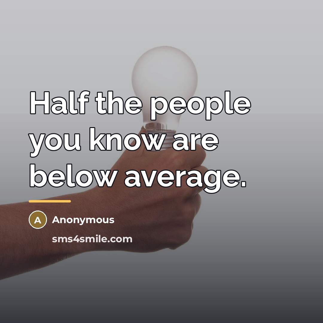 “Half the people you know are below average.…” quote by Anonymous