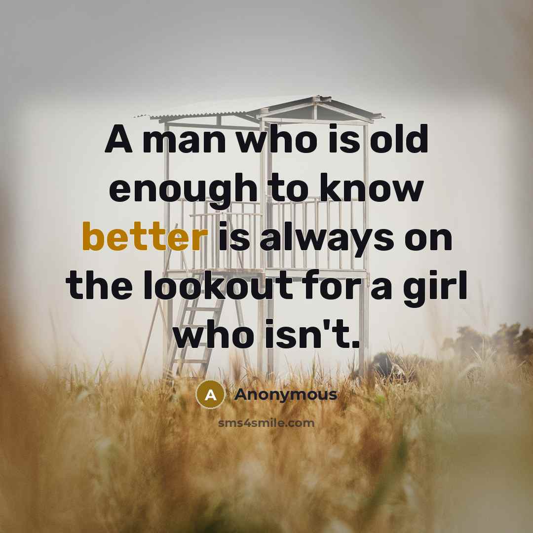 “A man who is old enough to know better is always on the lookout for a girl who isn't.” quote by Anonymous