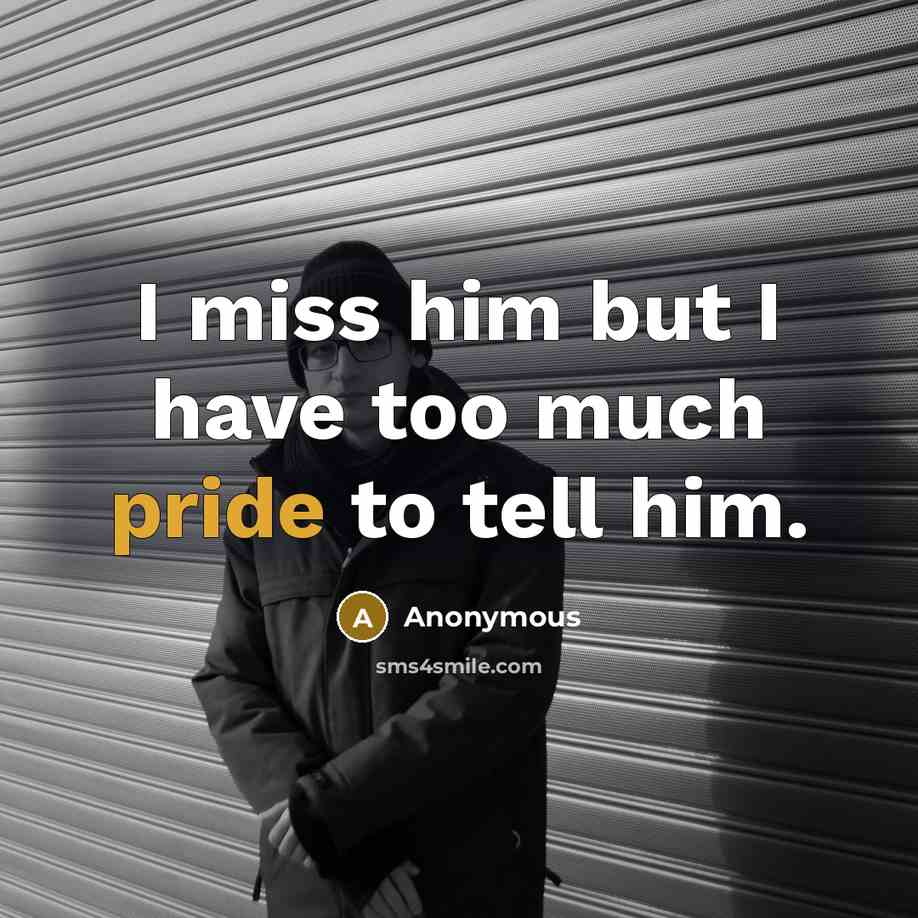 “I miss him but I have too much pride to…” quote by Anonymous