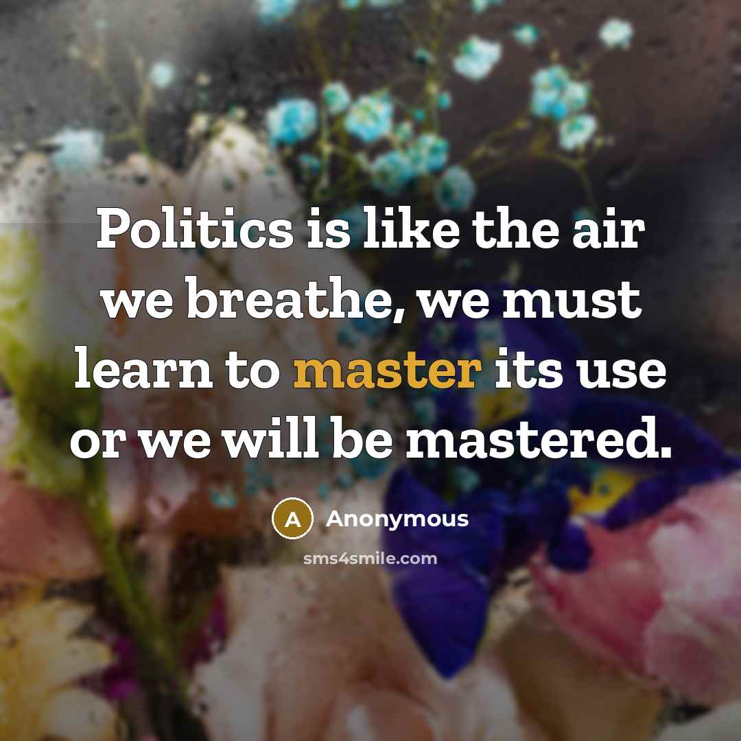 “Politics is like the air we breathe, we must learn…” quote by Anonymous
