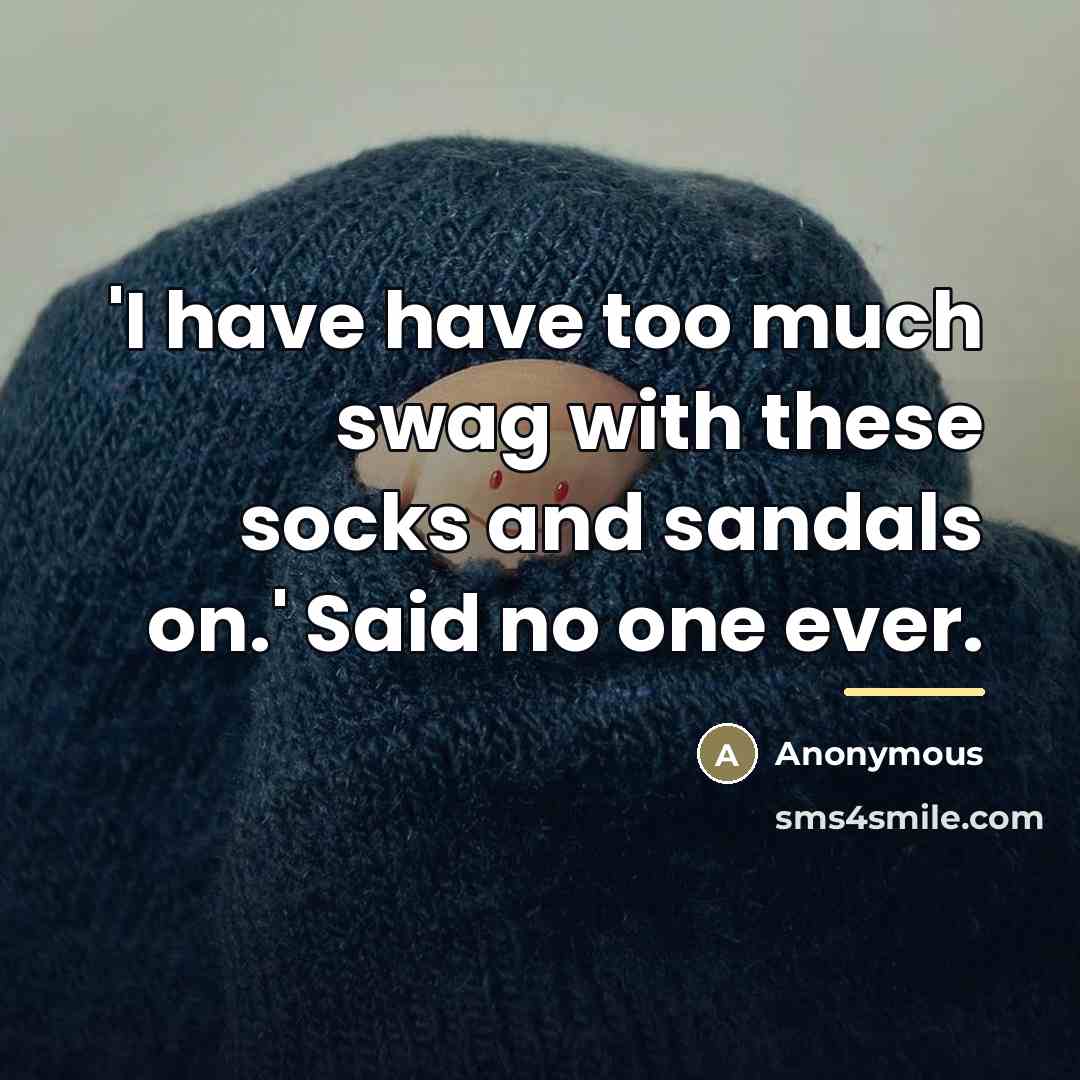 “'I have have too much swag with these socks and sandals on.' Said no one ever.” quote by Anonymous