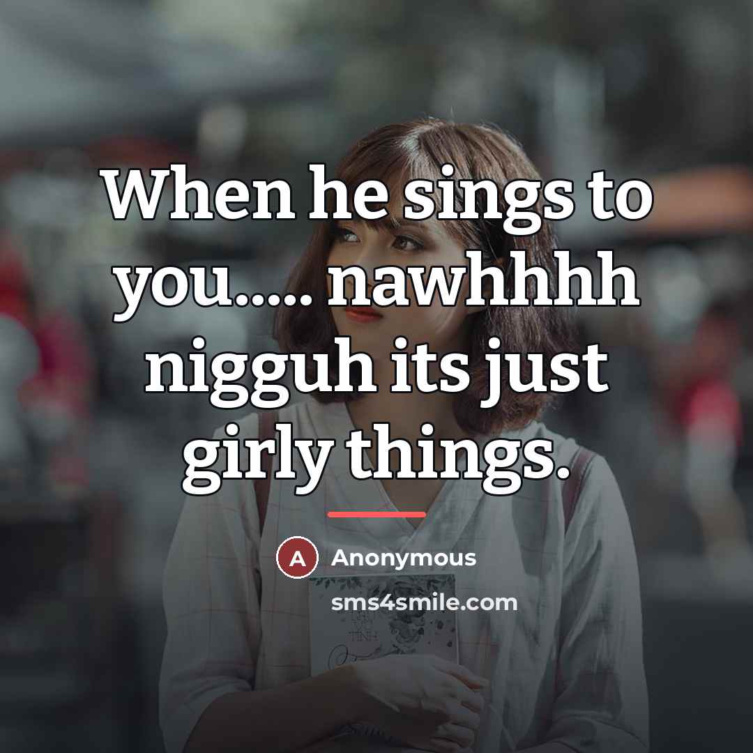 “When he sings to you..... nawhhhh nigguh its just girly…” quote by Anonymous