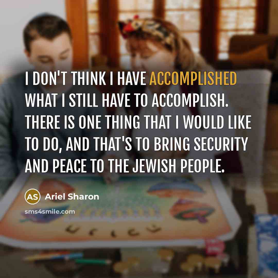 “I don't think I have accomplished what I still have…” quote by Ariel Sharon