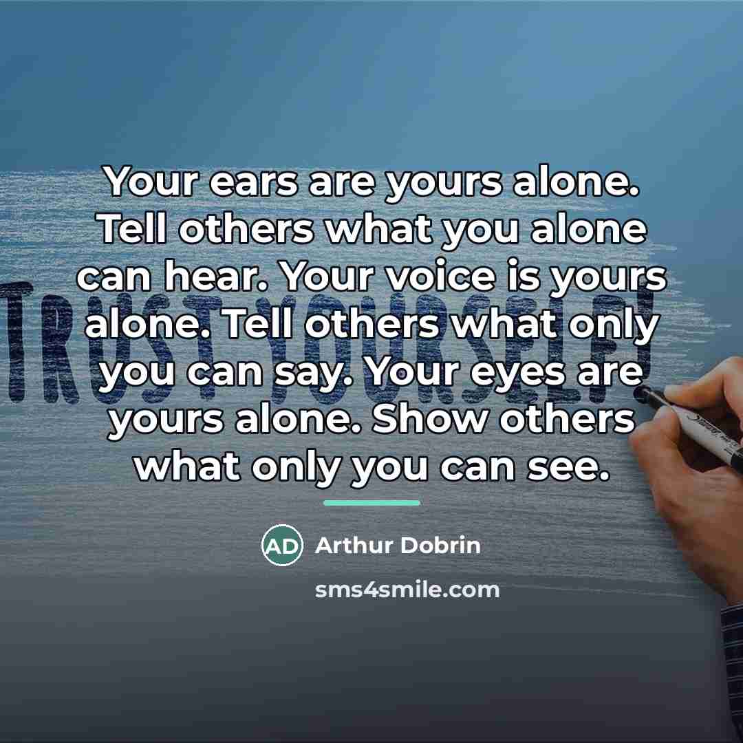 “Your ears are yours alone. Tell others what you alone…” quote by Arthur Dobrin