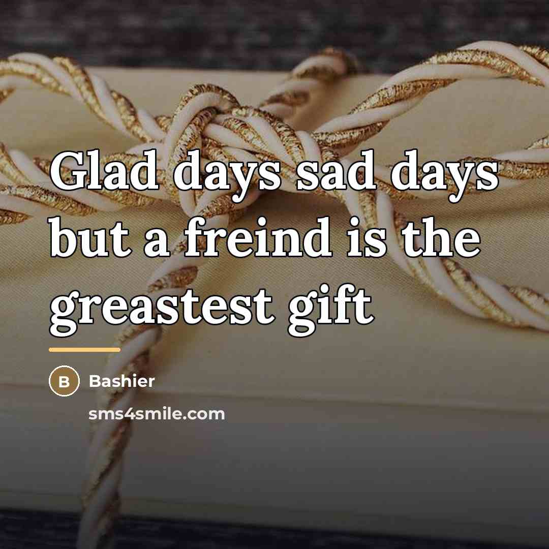 “Glad days sad days but a freind is the greastest…” quote by Bashier