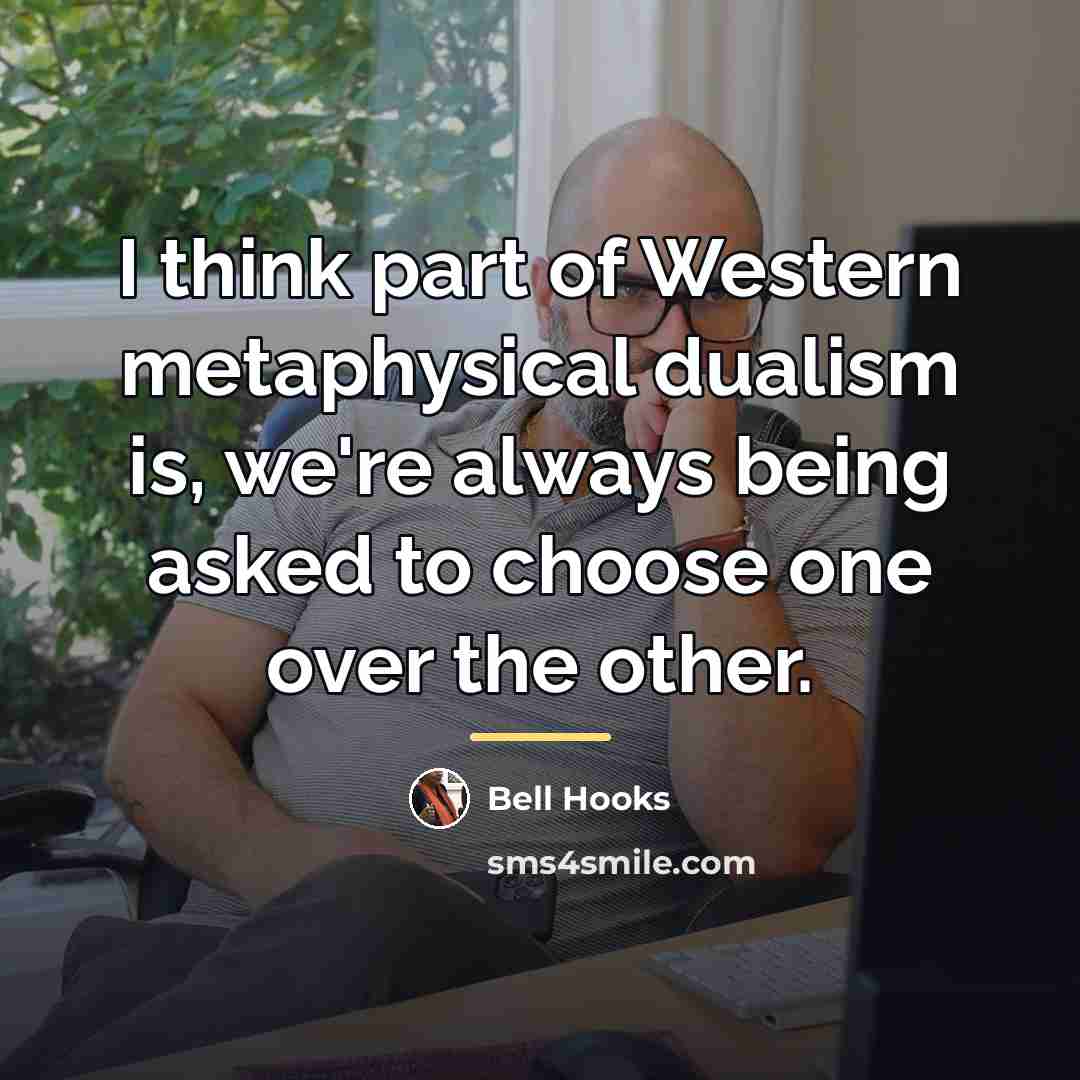 “I think part of Western metaphysical dualism is, we're always…” quote by Bell Hooks