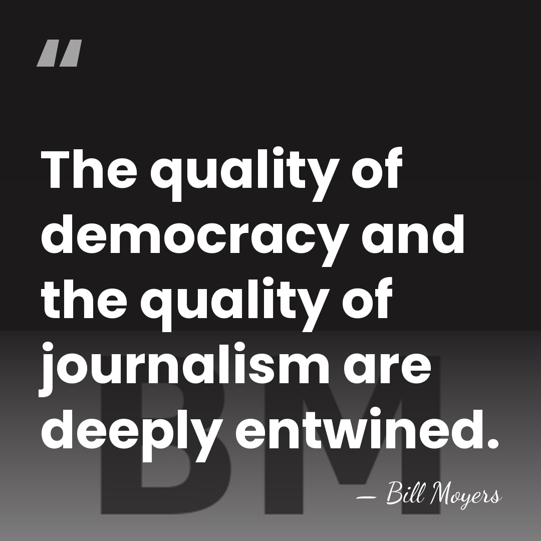 The quality of democracy and the quality of journalism are deeply entwined. - Bill Moyers