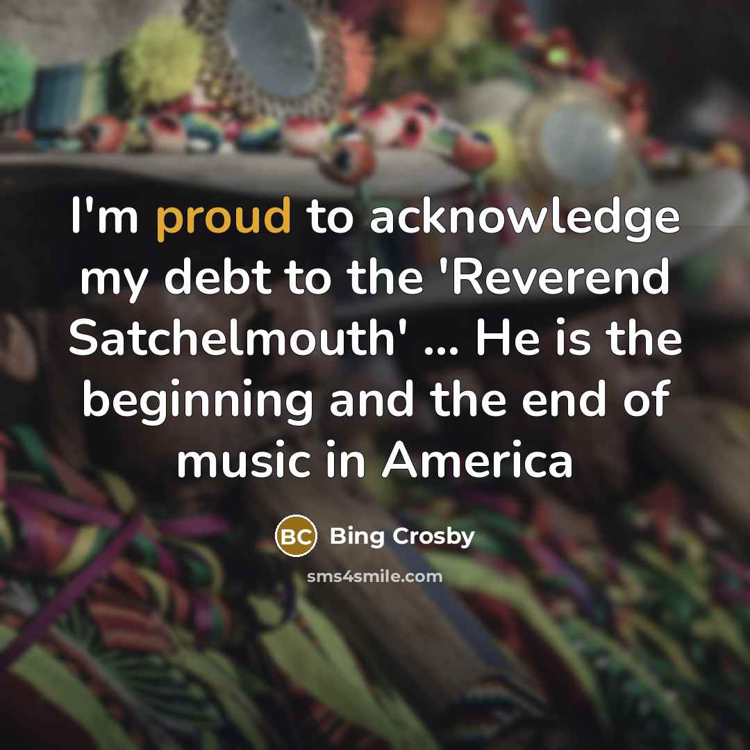 “I'm proud to acknowledge my debt to the 'Reverend Satchelmouth'…” quote by Bing Crosby