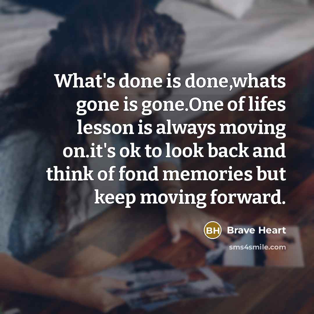 “What's done is done,whats gone is gone.One of lifes lesson…” quote by Brave Heart