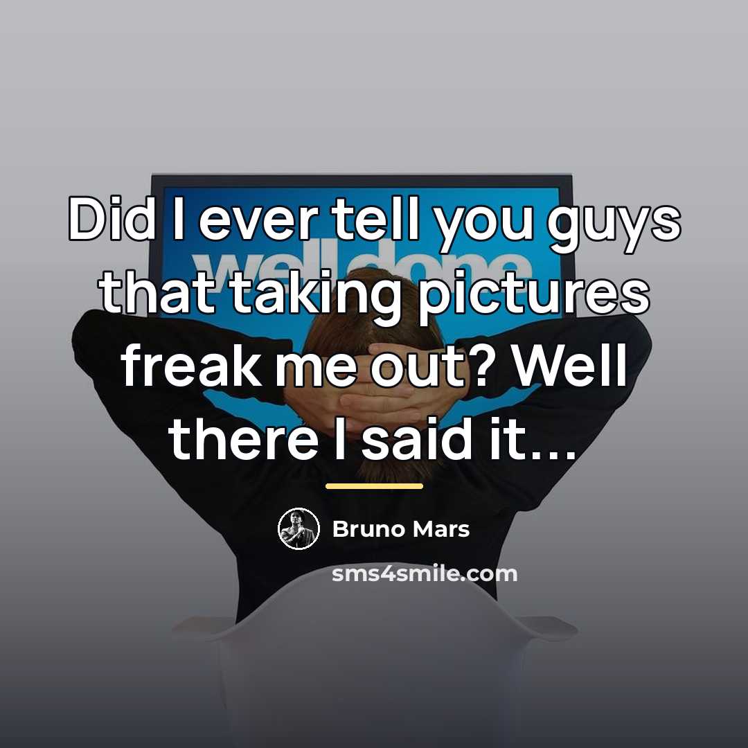 “Did I ever tell you guys that taking pictures freak…” quote by Bruno Mars