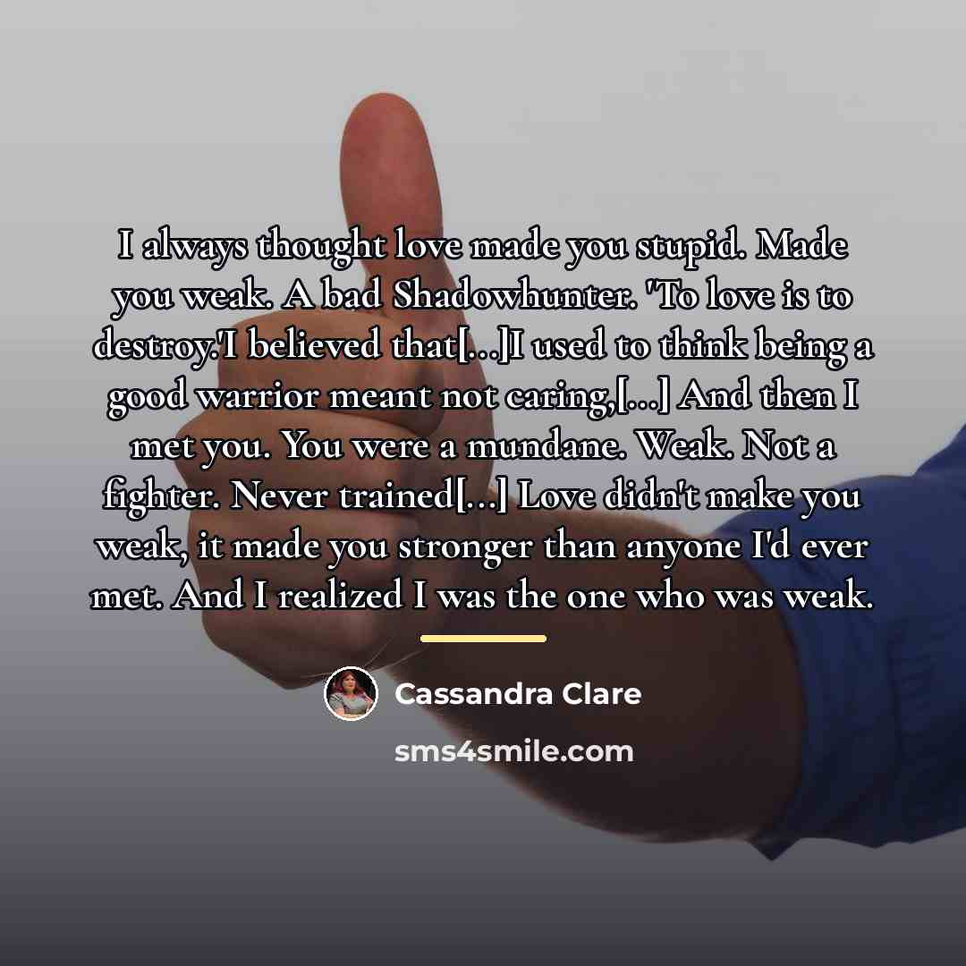 “I always thought love made you stupid. Made you weak.…” quote by Cassandra Clare