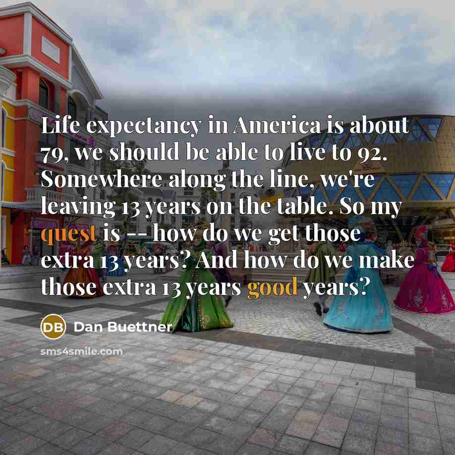 “Life expectancy in America is about 79, we should be…” quote by Dan Buettner