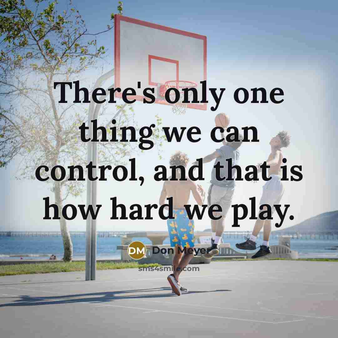 “There's only one thing we can control, and that is…” quote by Don Meyer