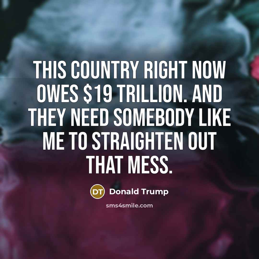 “This country right now owes $19 trillion. And they need…” quote by Donald Trump