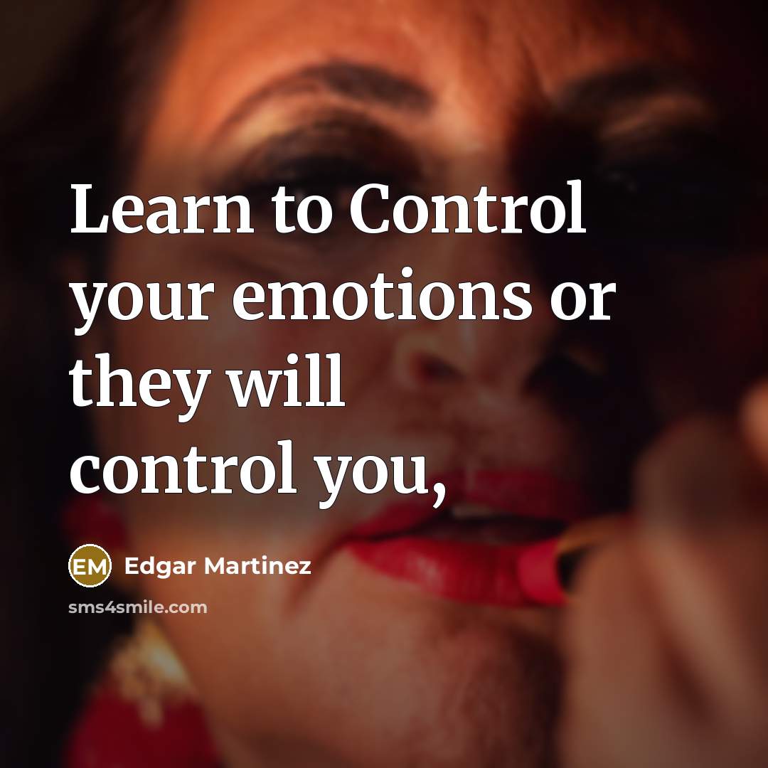 “Learn to Control your emotions or they will control you,” quote by Edgar Martinez