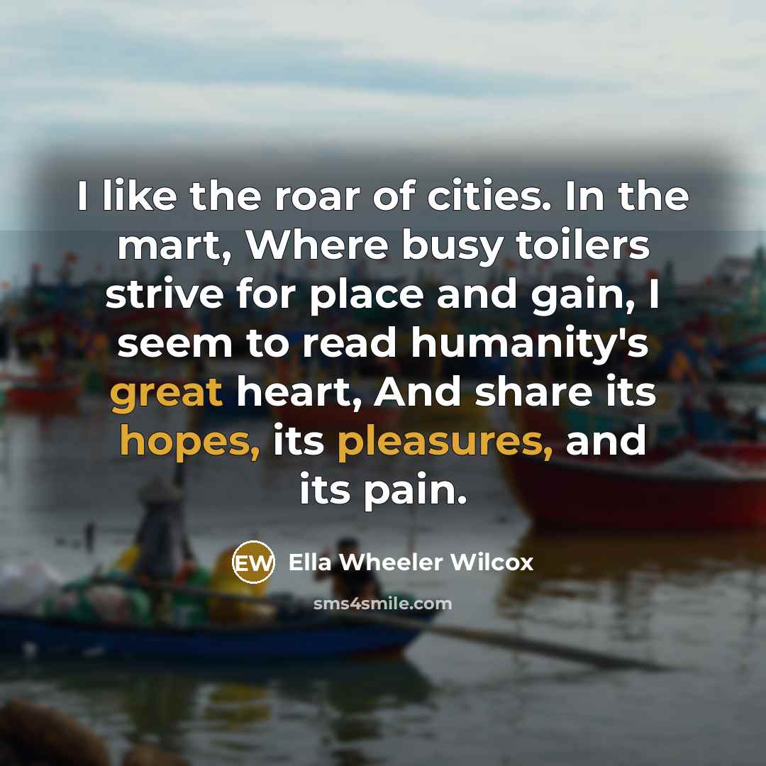 “I like the roar of cities. In the mart, Where…” quote by Ella Wheeler Wilcox