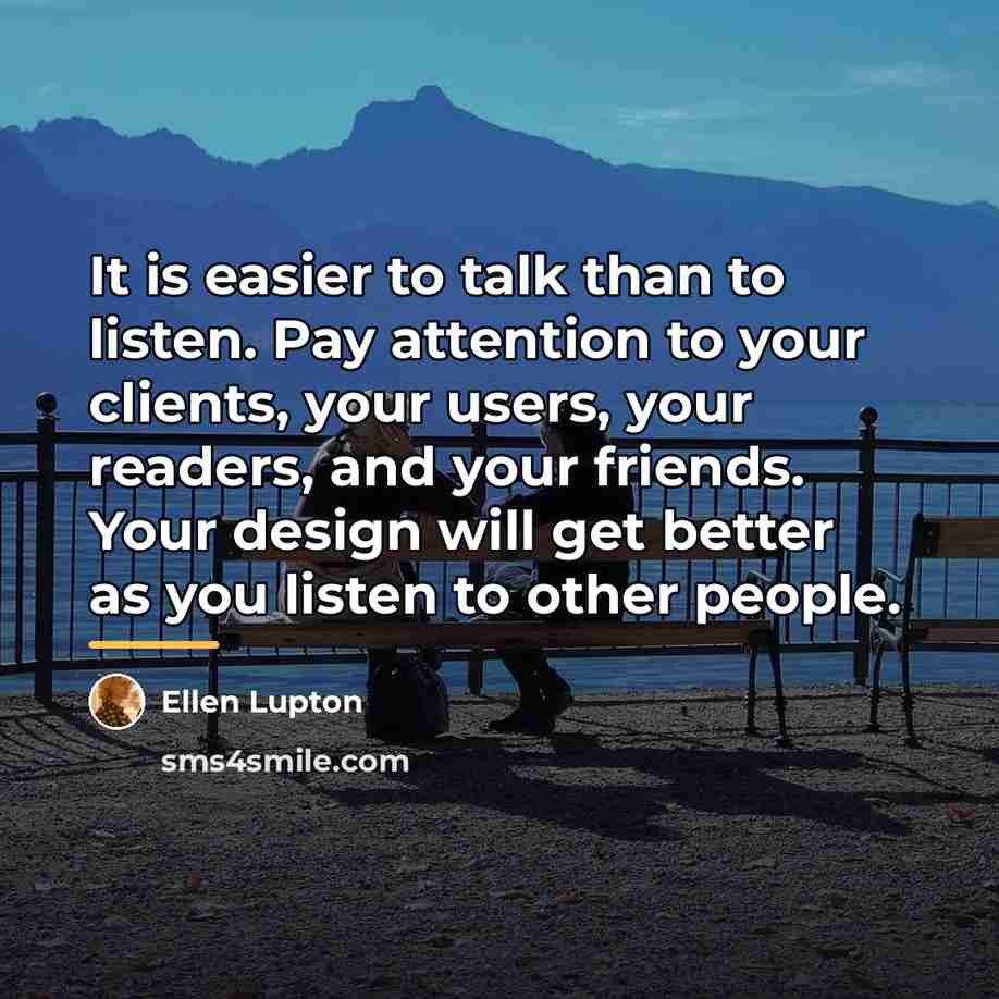 “It is easier to talk than to listen. Pay attention…” quote by Ellen Lupton
