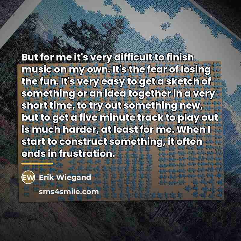 “But for me it's very difficult to finish music on…” quote by Erik Wiegand