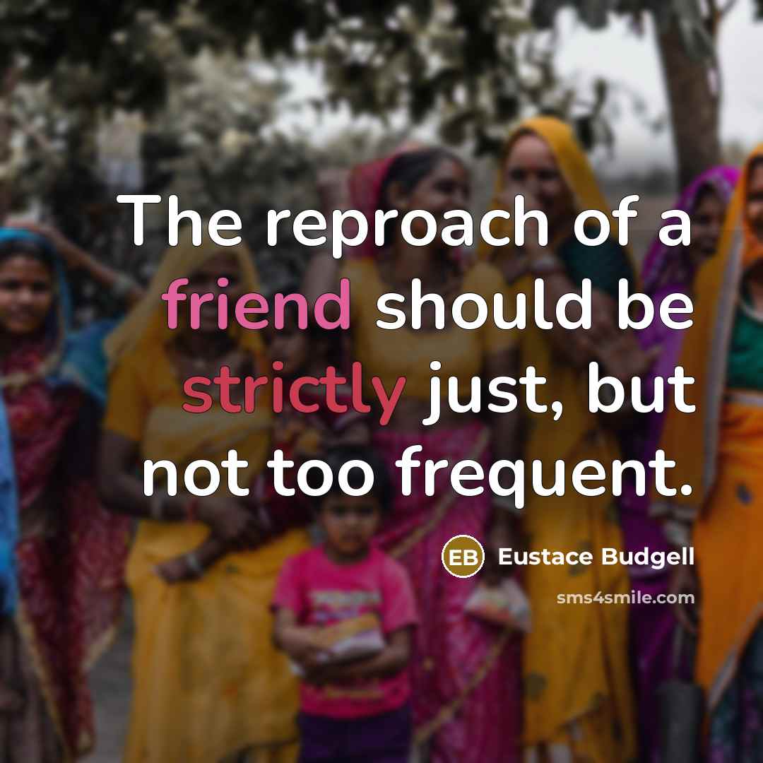 “The reproach of a friend should be strictly just, but not too frequent.” quote by Eustace Budgell