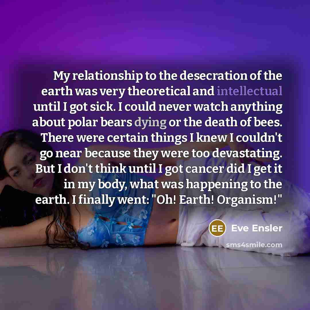 “My relationship to the desecration of the earth was very…” quote by Eve Ensler