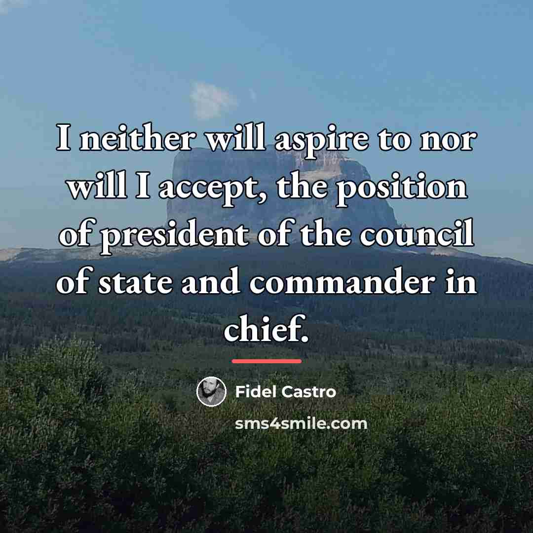 “I neither will aspire to nor will I accept, the…” quote by Fidel Castro