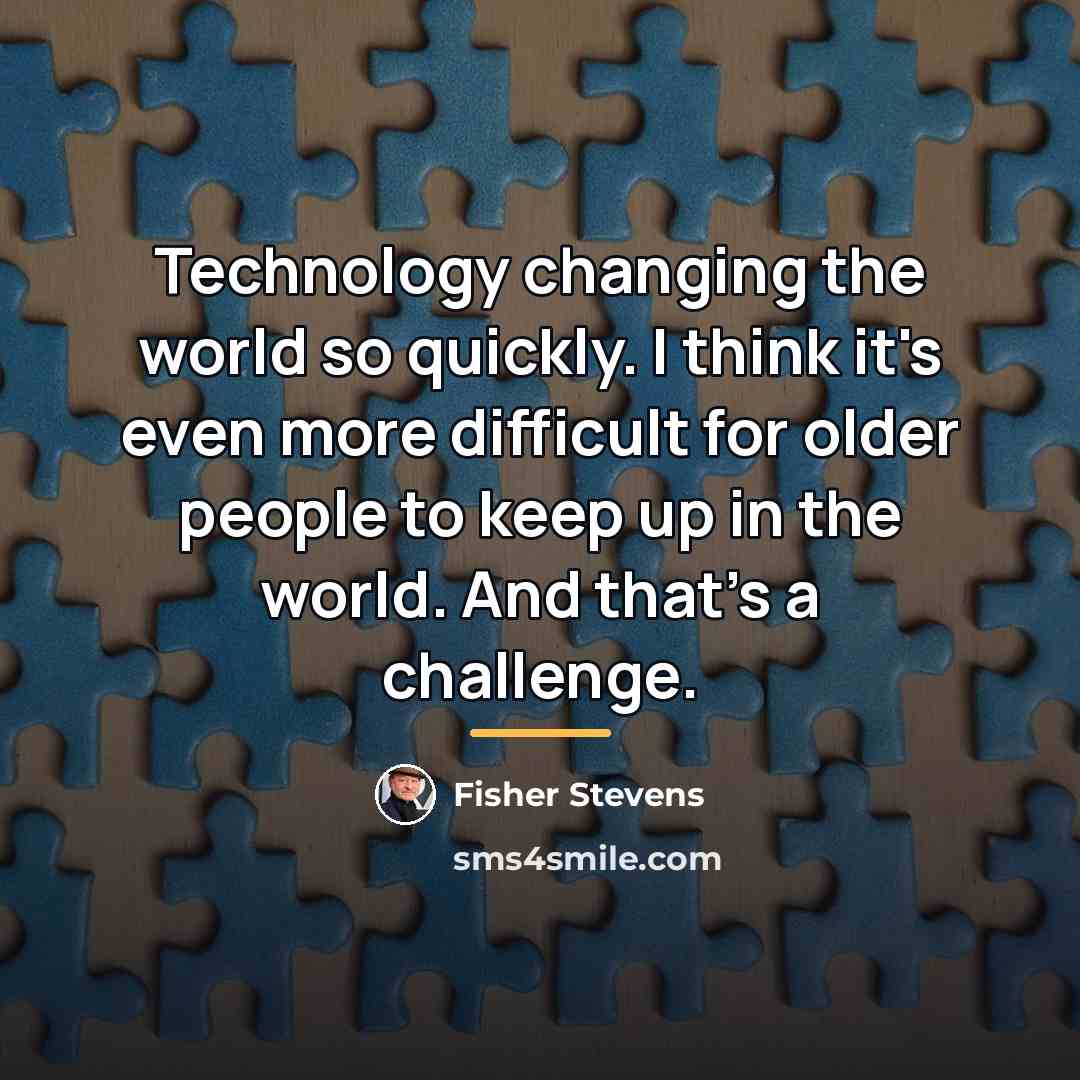 “Technology changing the world so quickly. I think it's even…” quote by Fisher Stevens