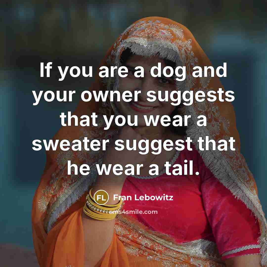 “If you are a dog and your owner suggests that…” quote by Fran Lebowitz