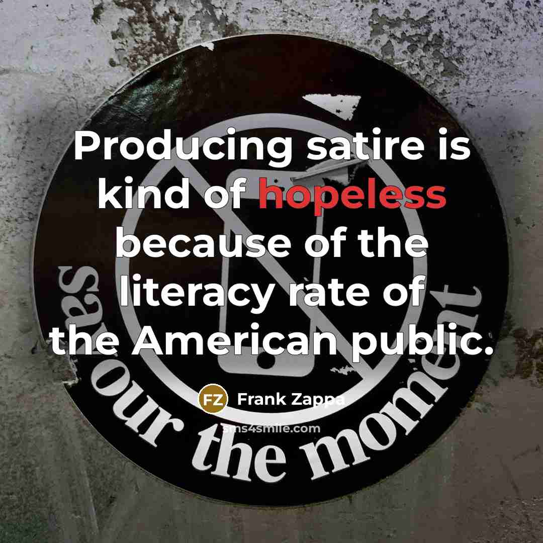 “Producing satire is kind of hopeless because of the literacy…” quote by Frank Zappa