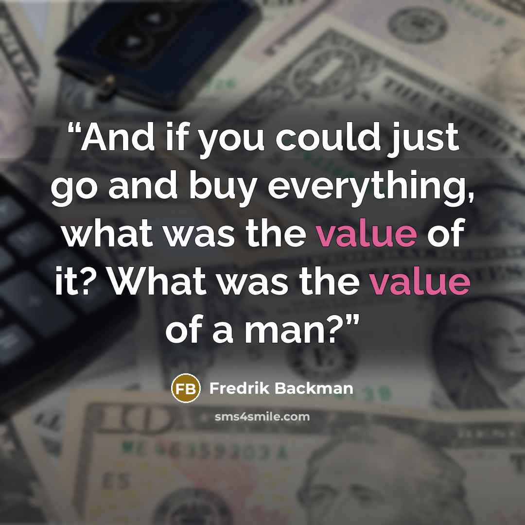 “And if you could just go and buy everything, what was the value of it? What was the value of a man?” quote by Fredrik Backman