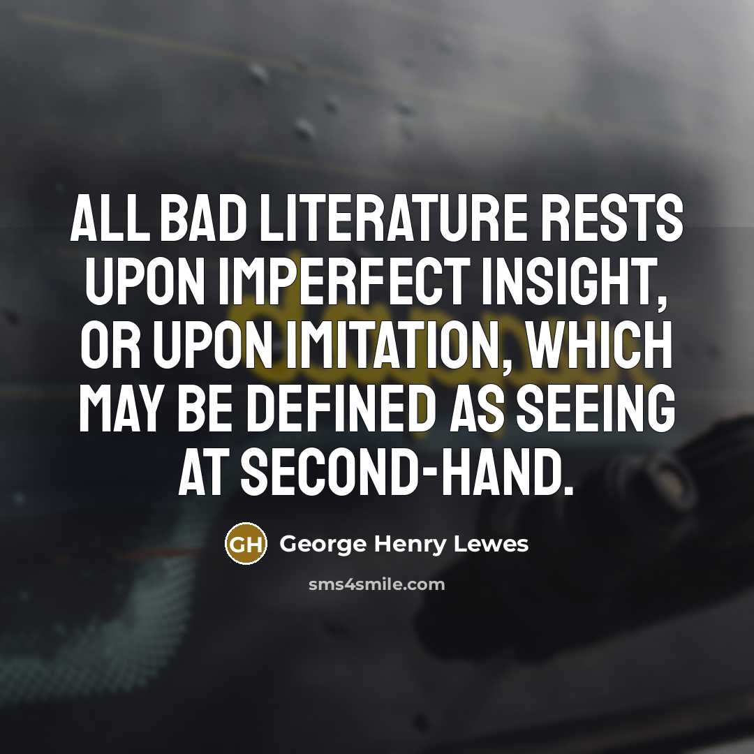 “All bad Literature rests upon imperfect insight, or upon imitation,…” quote by George Henry Lewes