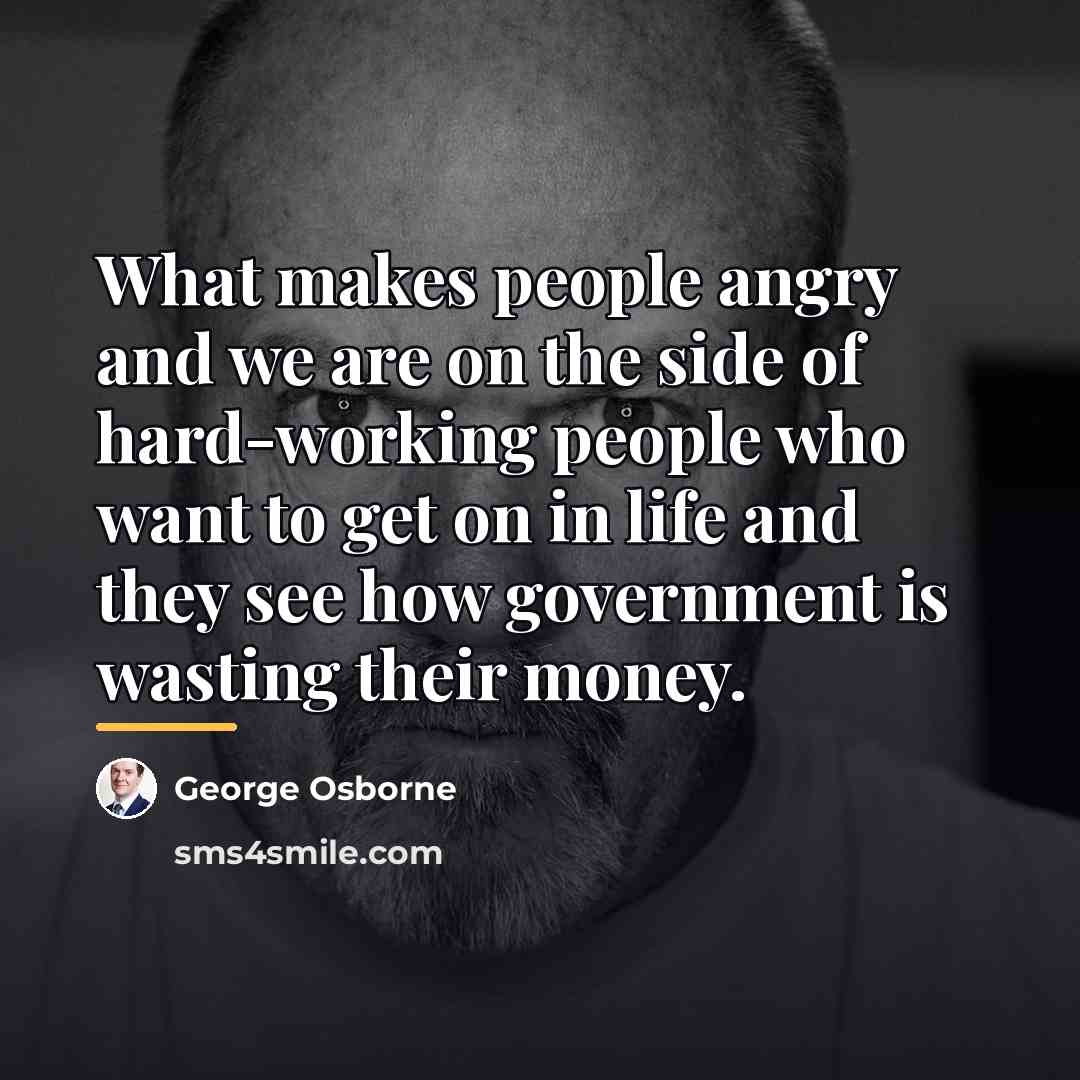 “What makes people angry and we are on the side…” quote by George Osborne