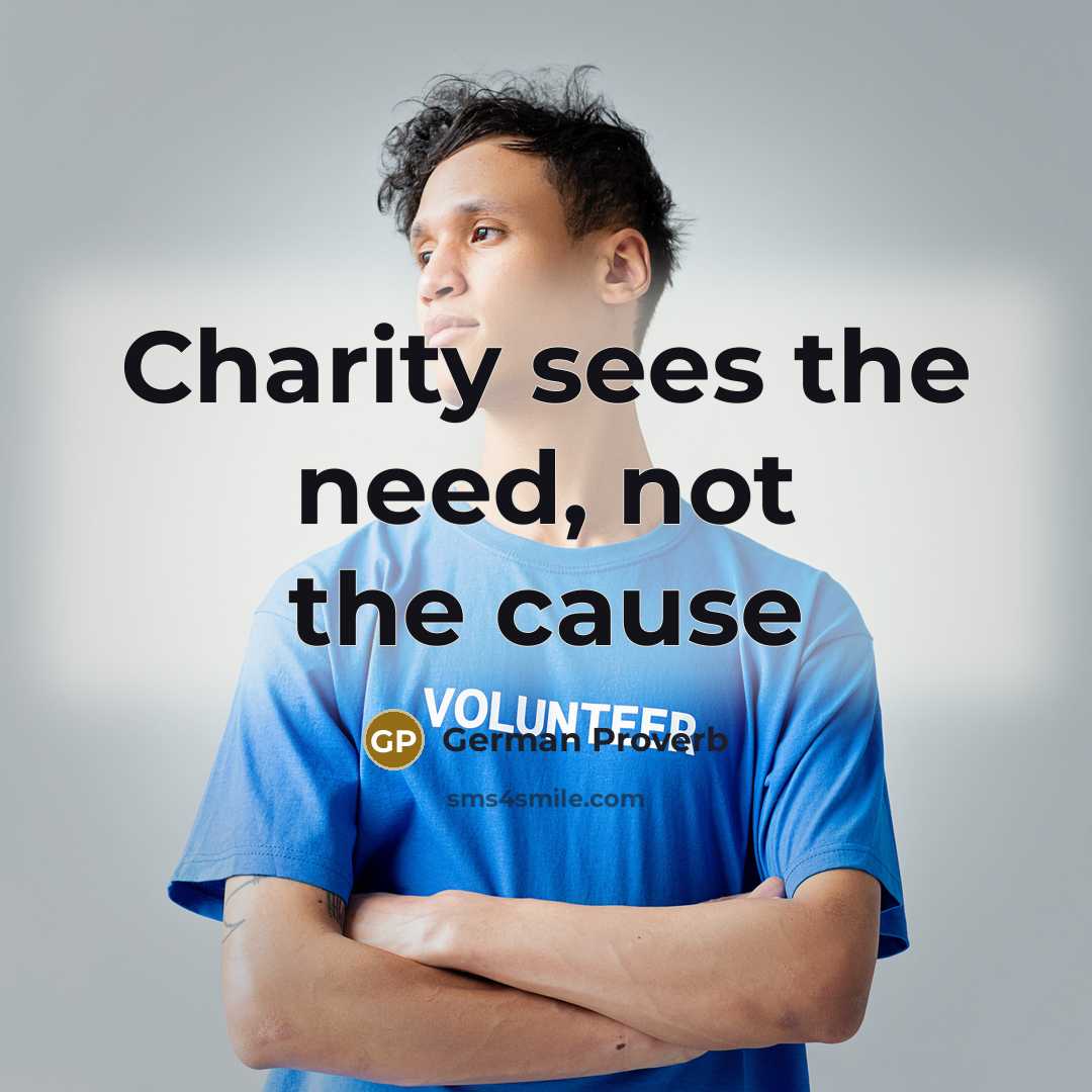 “Charity sees the need, not the cause…” quote by German Proverb