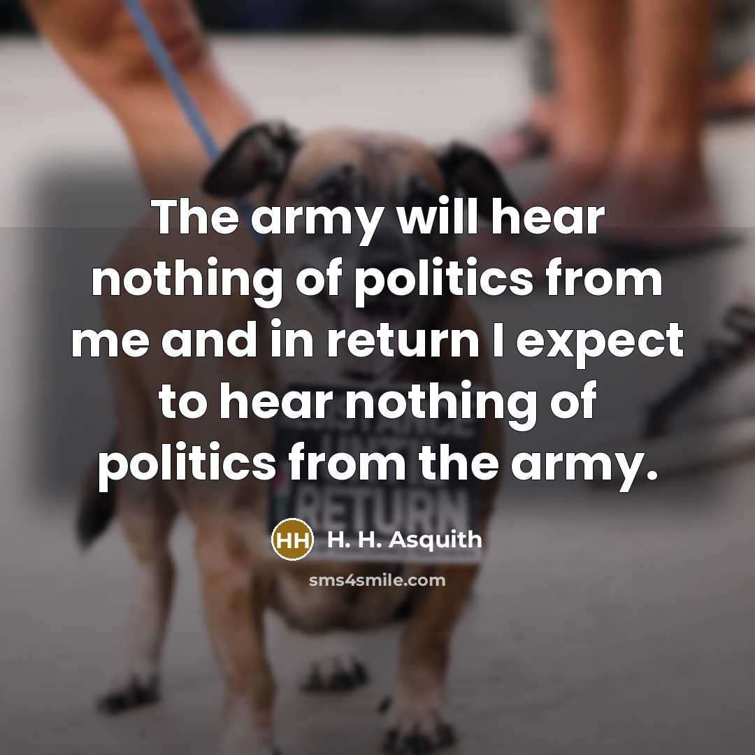 “The army will hear nothing of politics from me and…” quote by H. H. Asquith