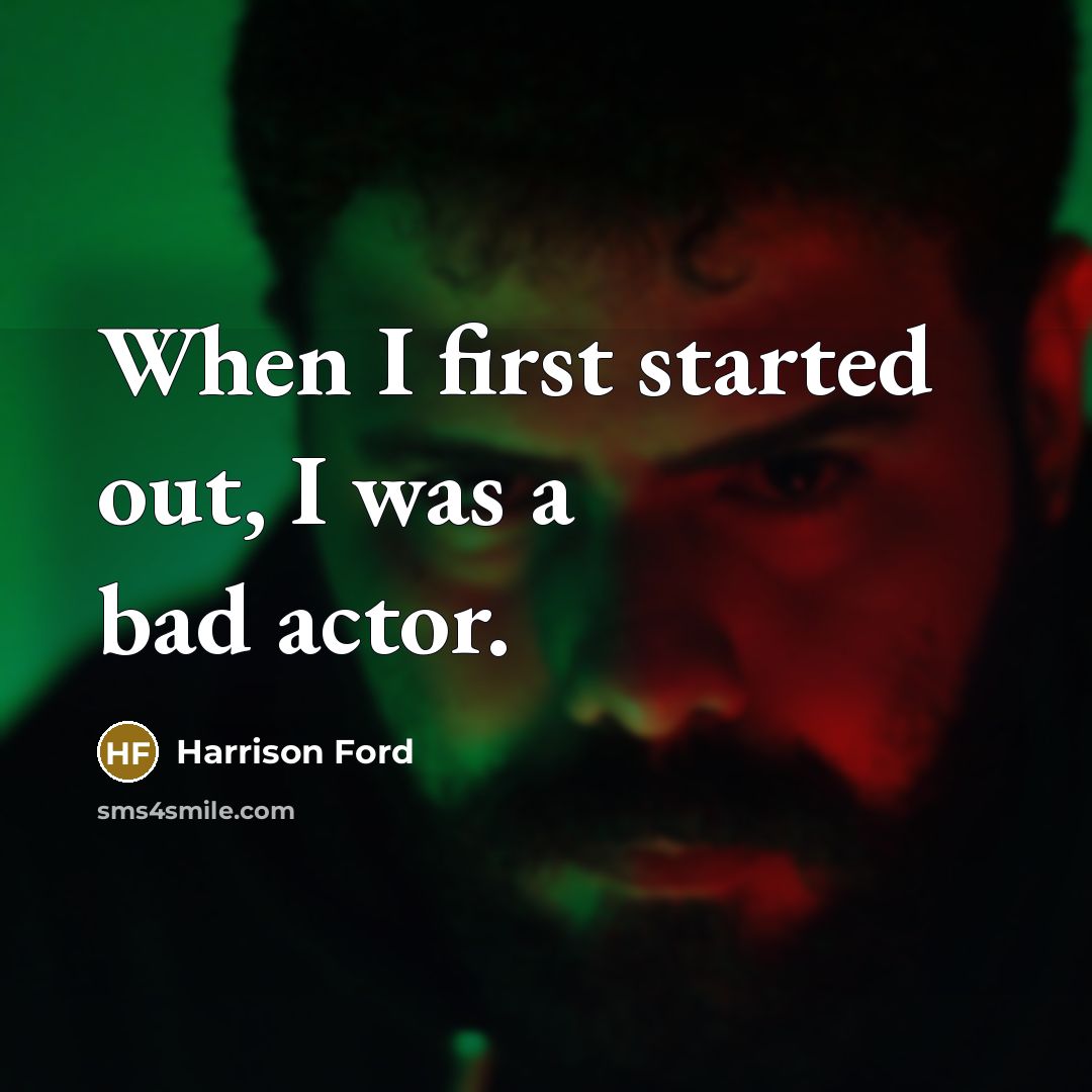 “When I first started out, I was a bad actor.” quote by Harrison Ford