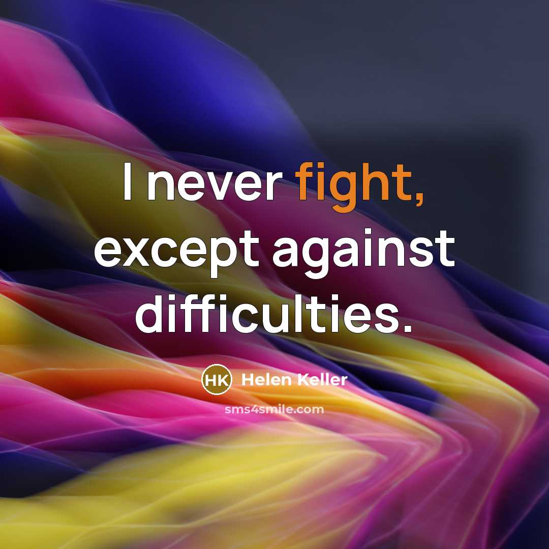 “I never fight, except against difficulties.” quote by Helen Keller