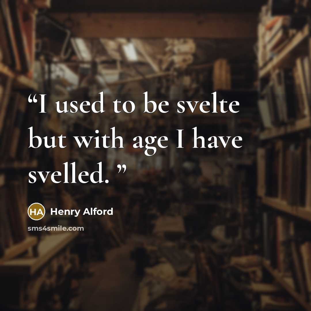 “I used to be svelte but with age I have svelled.” quote by Henry Alford