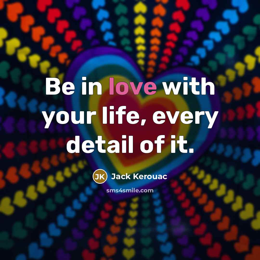 “Be in love with your life, every detail of it.…” quote by Jack Kerouac