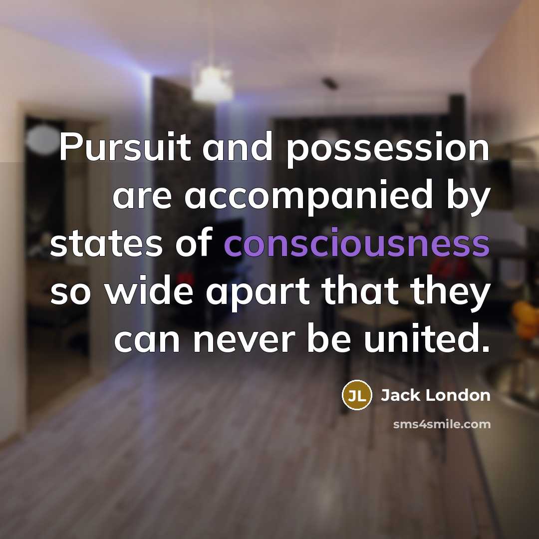 “Pursuit and possession are accompanied by states of consciousness so…” quote by Jack London