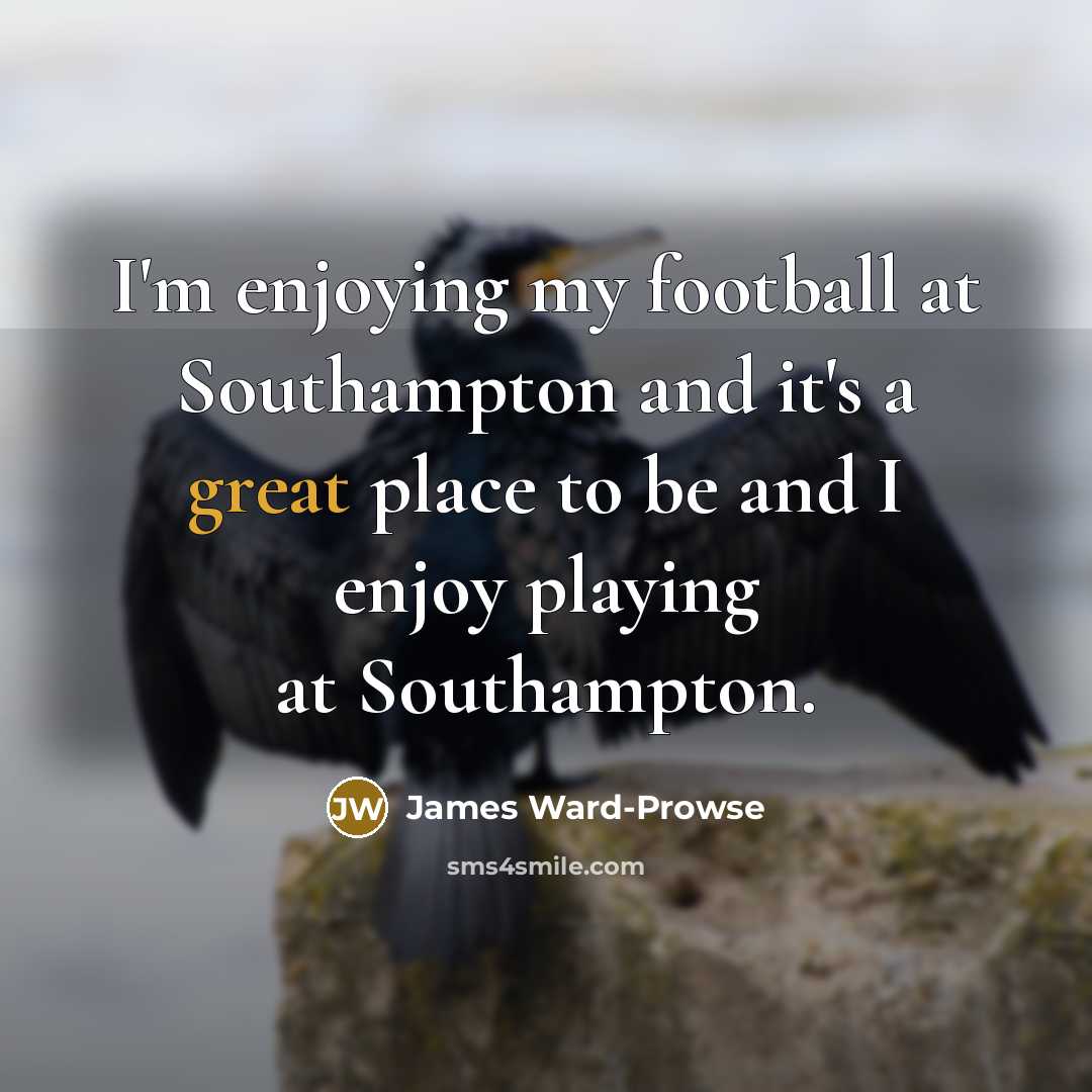 “I'm enjoying my football at Southampton and it's a great…” quote by James Ward-Prowse