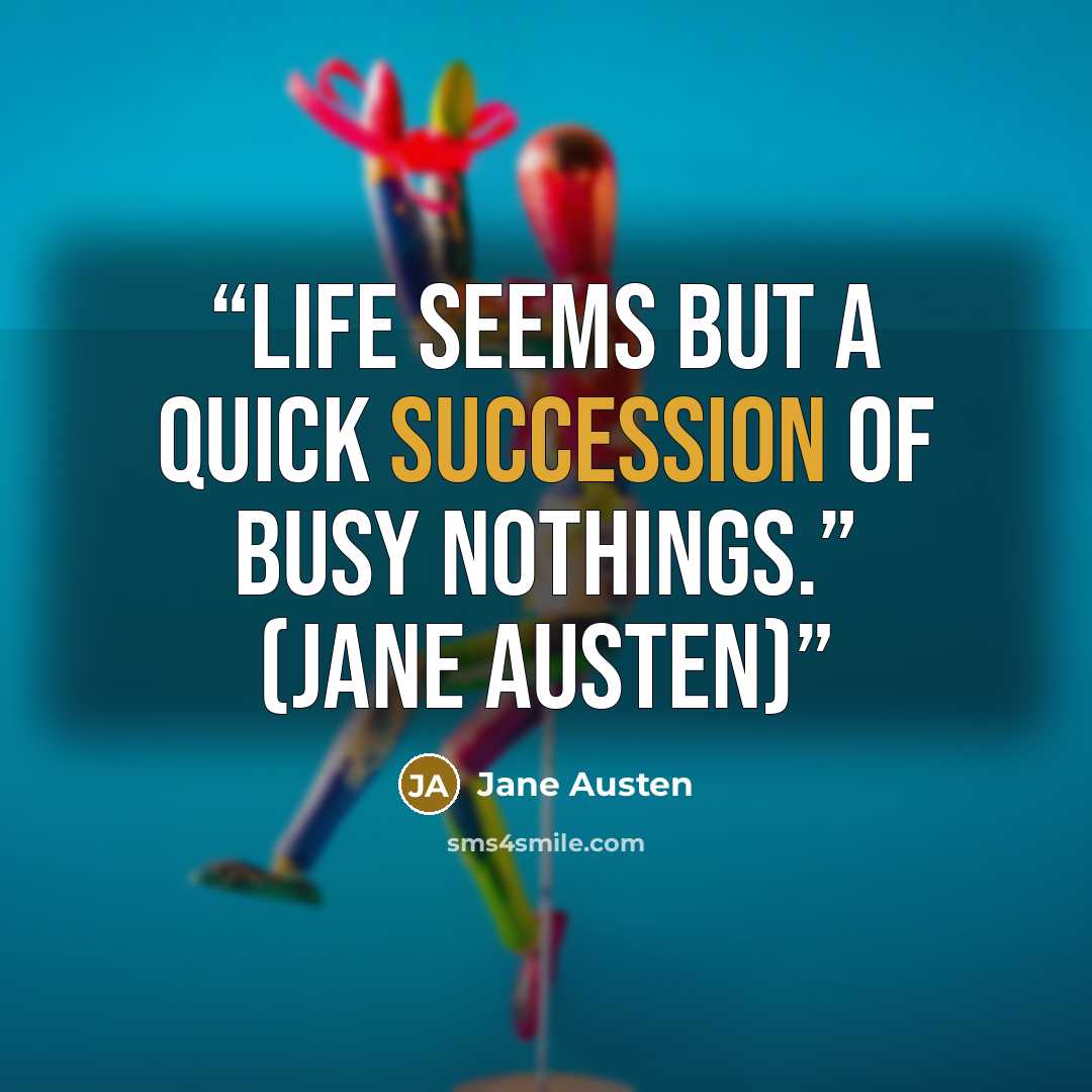 “Life seems but a quick succession of busy nothings.” (Jane Austen)” quote by Jane Austen