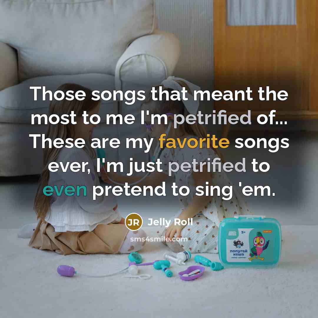 “Those songs that meant the most to me I'm petrified…” quote by Jelly Roll