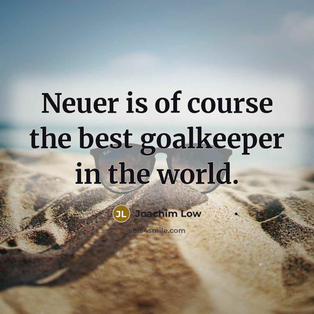 “Neuer is of course the best goalkeeper in the world.…” quote by Joachim Low
