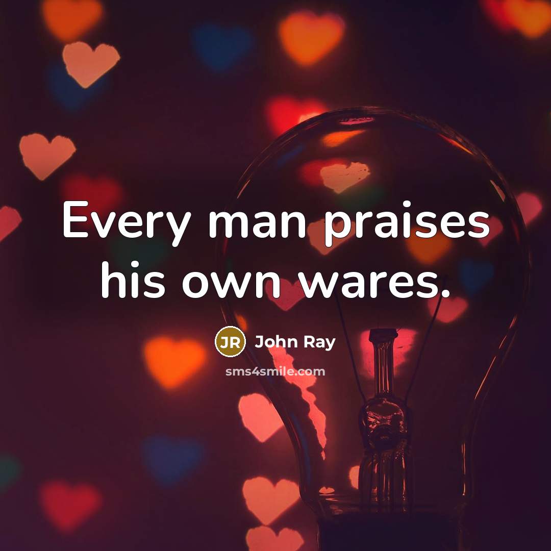 “Every man praises his own wares.…” quote by John Ray