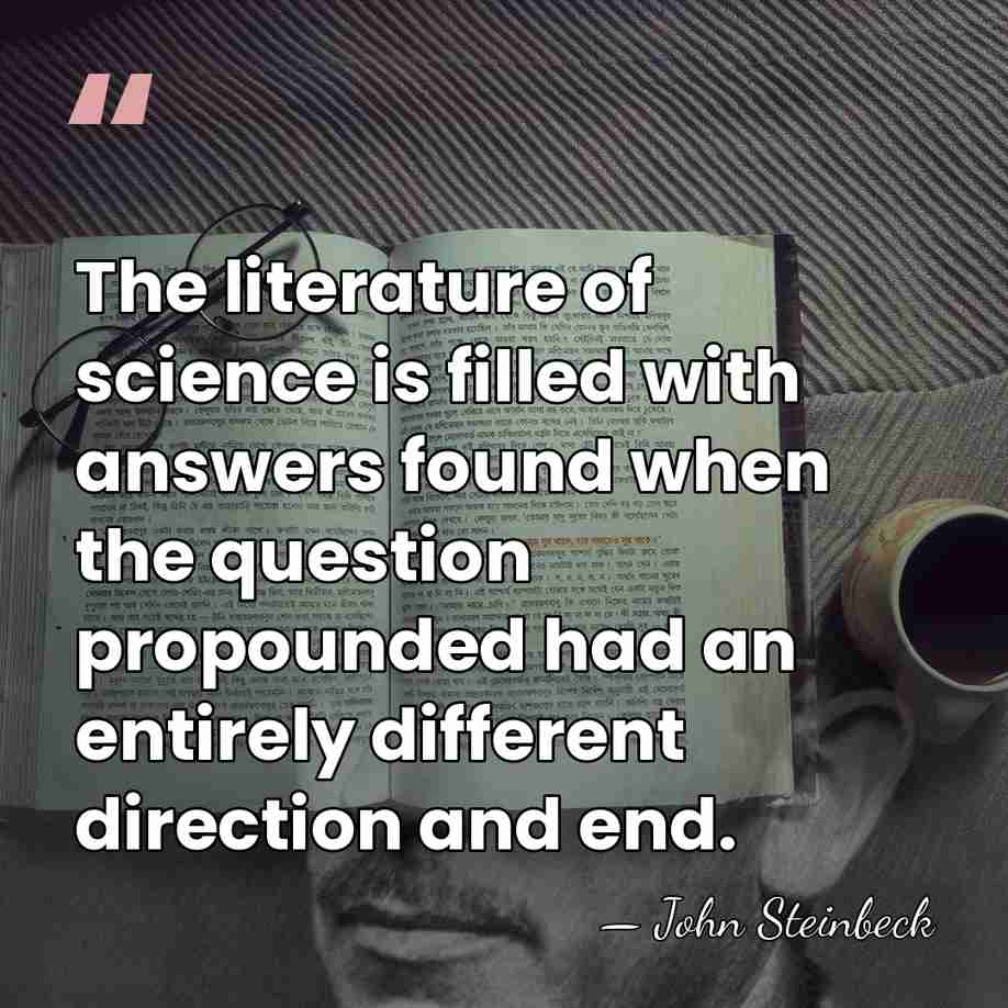 The literature of science is filled with answers found when the question&hellip; - John Steinbeck