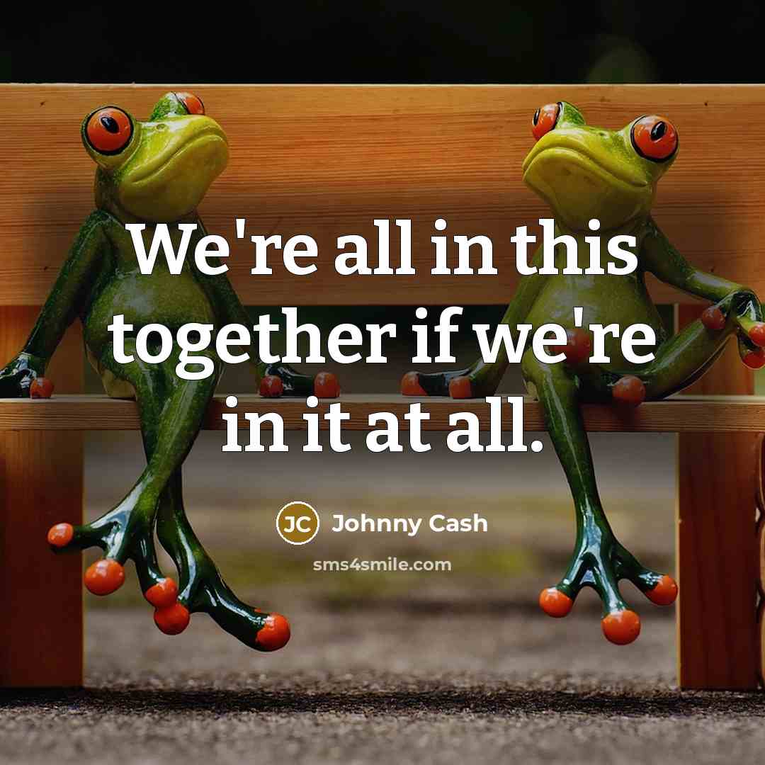 “We're all in this together if we're in it at…” quote by Johnny Cash