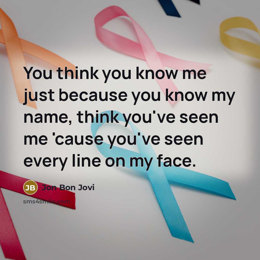 “You think you know me just because you know my…” quote by Jon Bon Jovi
