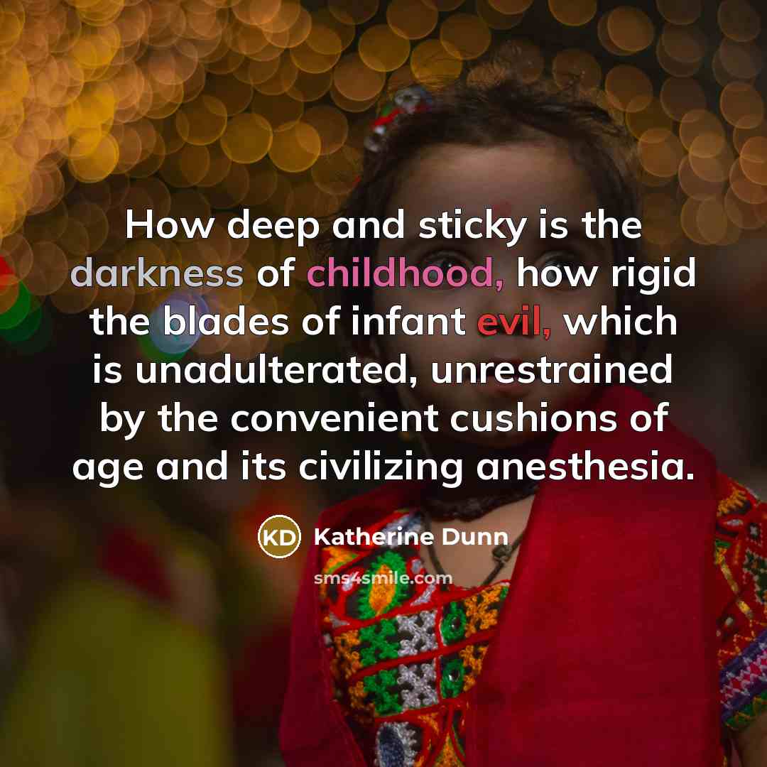 “How deep and sticky is the darkness of childhood, how…” quote by Katherine Dunn
