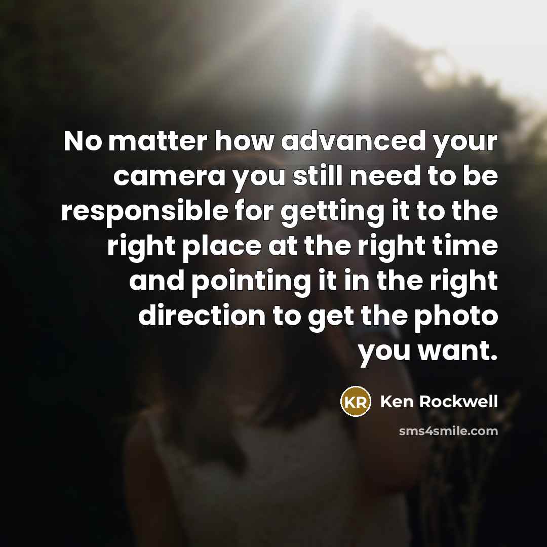 “No matter how advanced your camera you still need to…” quote by Ken Rockwell