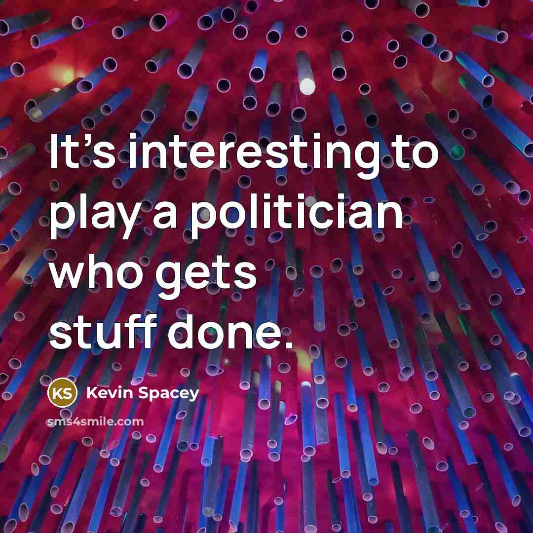 “It's interesting to play a politician who gets stuff done.…” quote by Kevin Spacey