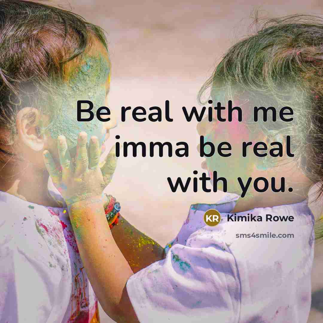 “Be real with me imma be real with you.…” quote by Kimika Rowe